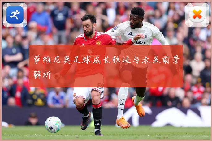 萨维尼奥足球成长轨迹与未来前景解析