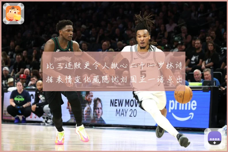 比三连败更令人揪心二十一岁林诗栋表情变化藏隐忧刘国正一语点出成长观察