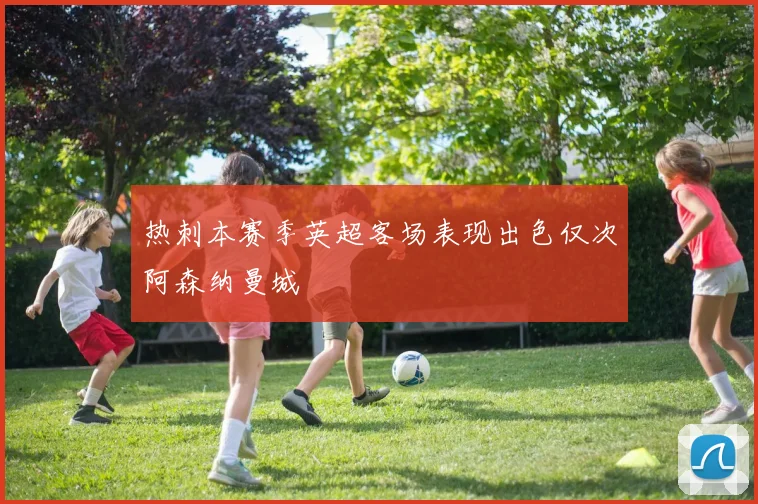 热刺本赛季英超客场表现出色仅次阿森纳曼城