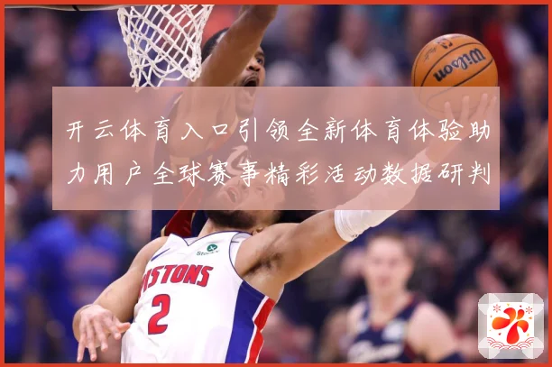 开云体育入口引领全新体育体验助力用户全球赛事精彩活动数据研判