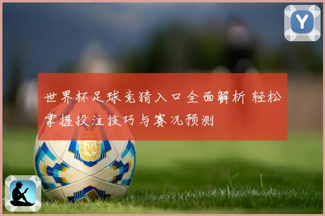 世界杯足球竞猜入口全面解析 轻松掌握投注技巧与赛况预测