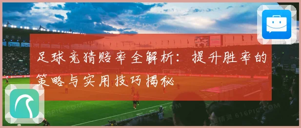 足球竞猜赔率全解析：提升胜率的策略与实用技巧揭秘