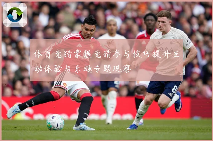 体育竞猜掌握竞猜参与技巧提升互动体验与乐趣专题观察