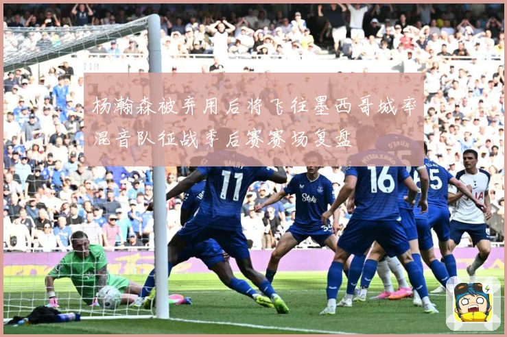 杨瀚森被弃用后将飞往墨西哥城率混音队征战季后赛赛场复盘