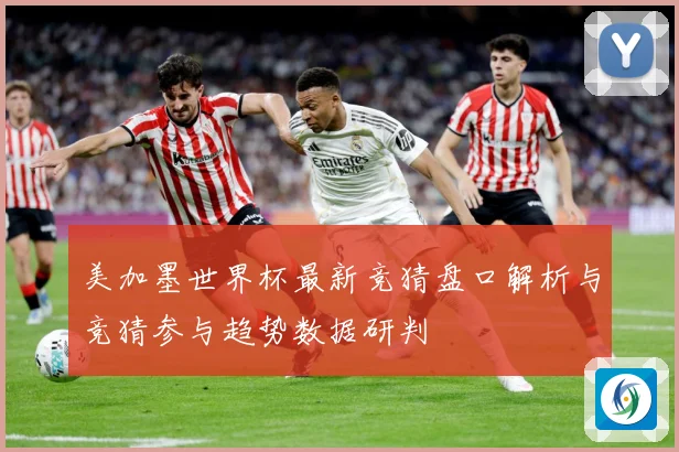 美加墨世界杯最新竞猜盘口解析与竞猜参与趋势数据研判