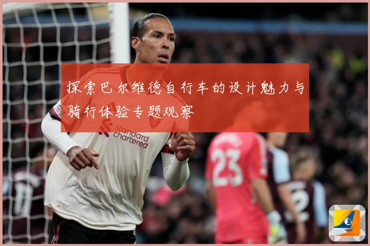 探索巴尔维德自行车的设计魅力与骑行体验专题观察