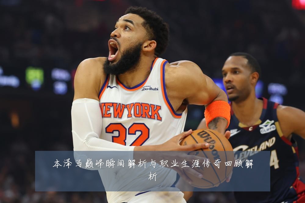 本泽马巅峰瞬间解析与职业生涯传奇回顾解析