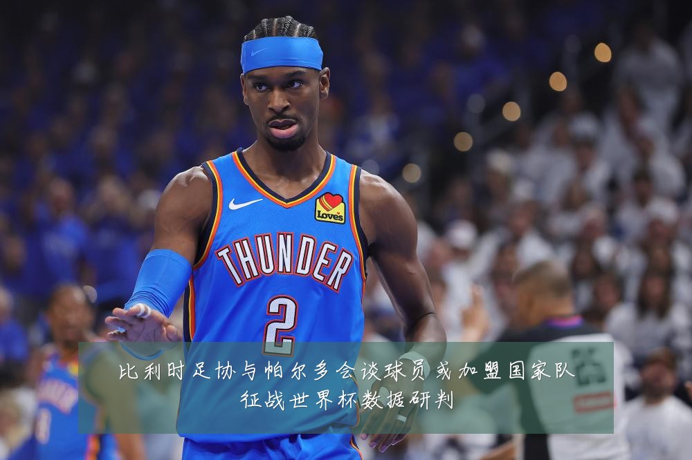 比利时足协与帕尔多会谈球员或加盟国家队征战世界杯数据研判