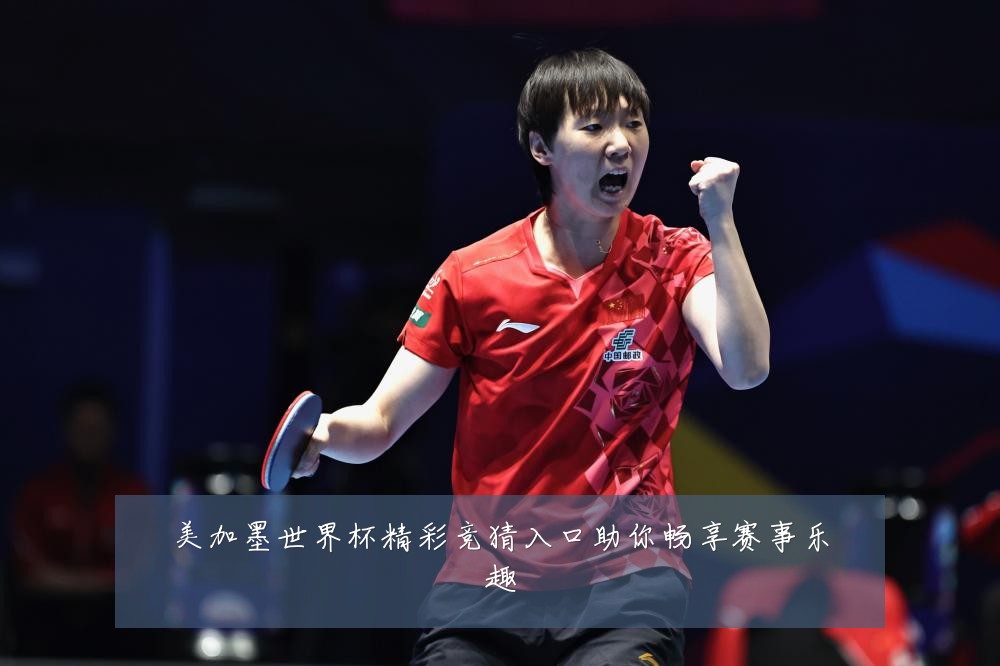 美加墨世界杯精彩竞猜入口助你畅享赛事乐趣