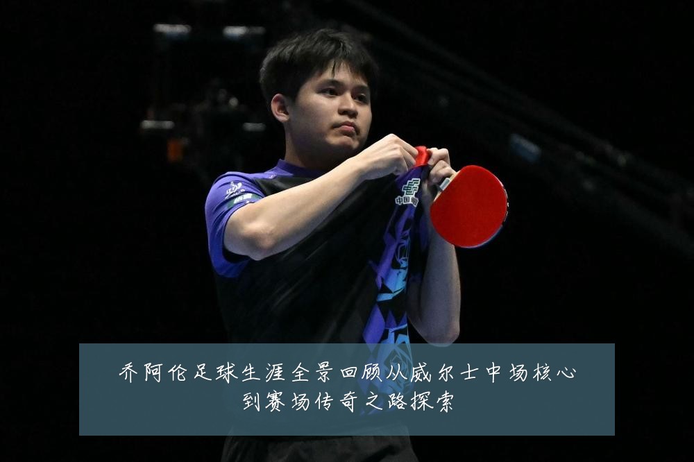 乔阿伦足球生涯全景回顾从威尔士中场核心到赛场传奇之路探索