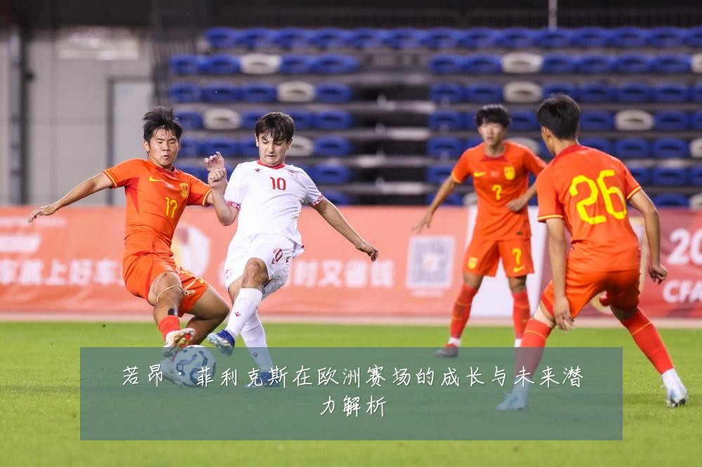 若昂·菲利克斯在欧洲赛场的成长与未来潜力解析