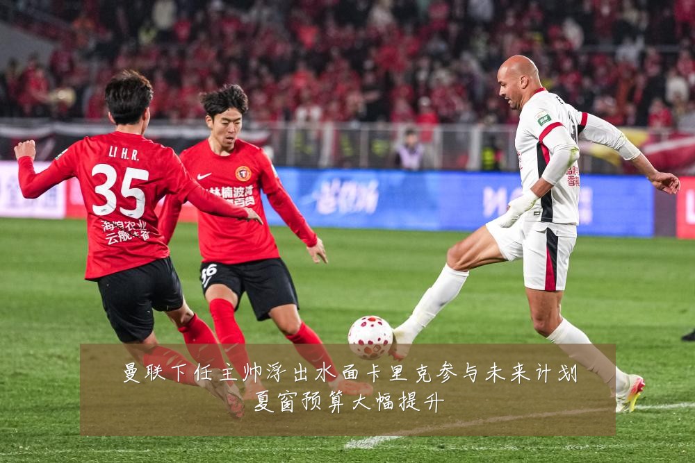 曼联下任主帅浮出水面卡里克参与未来计划夏窗预算大幅提升